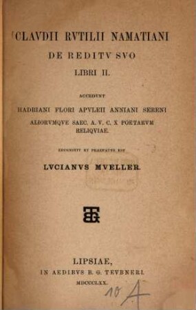 Clavdii Rvtilii Namatiani De reditv svo libri II : accendunt Hadriani Flori Apuleji Anniani Sereni aliorumque Saec. A. V. C. X Poetarum reliquiae