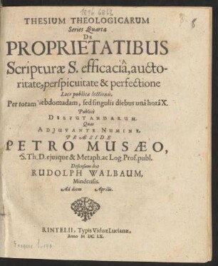 Thesium Theologicarum Series Quarta De Proprietatibus Scripturae S. efficacia, auctoritate, perspicuitate & perfectione Loco publicae lectionis ... Publice Disputandarum