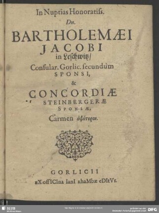In Nuptias Honoratiss. Dn. Bartholomaei Jacobi in Leschwitz, Consular. Gorlic. secundum Sponsi, & Concordiae Steinbergerae Sponsae, Carmen opsiteron