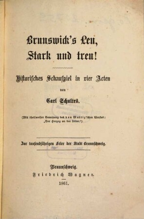Brunswick's Leu, stark und treu! : historisches Schauspiel in vier Acten ; zur tausendjährigen Feier der Stadt Braunschweig