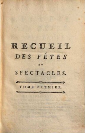 Recueil Des Fêtes Et Spectacles Donnés devant Sa Majesté, à Versailles, à Choisy & à Fontainebleau Pendant L'Année .... 1, ... Pendant L'Année 1773
