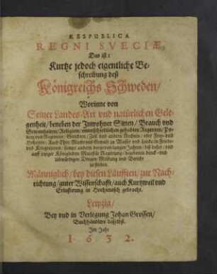 Respublica Regni Sveciae, Das ist: Kurtze jedoch eigentliche Beschreibung deß Königreichs Schweden : Worinne von Seiner Landes-Art vnd natürlichen Gelegenheit, beneben der Inwohner Sitten, Brauch vnd Gewohnheiten, Religion ... Bericht zu finden ...