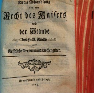 Kurze Abhandlung von dem Recht des Kaisers und der Stände des H.R. Reichs über Geistliche Personen und Kirchengüter