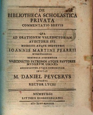 De Bibliotheca Scholastica Privata Commentatio Brevis : Qva Ad Orationem Valedictoriam Avditoris Svi Modesti Atqve Indvstrii Ioannes Martini Pfarrii Nvmbvrgensis Benevole Avdiendam Maecenates Patronos Atqve Favtores Mvsarvm Omnes Observanter Atqve Honorifce