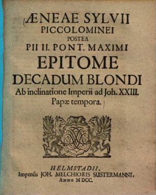 Aeneae Sylvii Piccolominei Postea Pii II. Pont. Maximi Epitome Decadum Blondi : Ab inclinatione Imperii ad Joh. XXIII. Papae tempora
