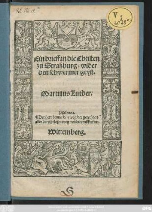 Ein brieff an die Christen || zu Straßburg/ wider || den schwermer geyst.|| Martinus Luther.|| Psalmo.1.|| Der herr kennet den weg der gerechten/|| aber der gotlosen weg wirdt vmbkũmen.|| Wittemberg.||