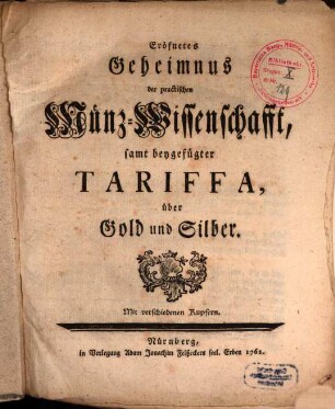 Eröfnetes Geheimnus der practischen Münz-Wissenschafft : samt beygefügter Tariffa, über Gold und Silber. Mit verschiedenen Kupfern