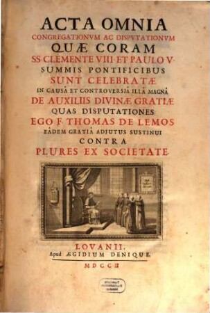 Acta omnia congregationum ac disputationum quae coram SS. Clemente VIII. et Paulo V. summis pontificibus sunt celebratae in causa et controversia illa magna de auxiliis divinae gratiae