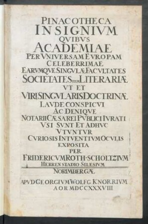 Pinacotheca Insignium Quibus Academiae Per Universam Europam Celeberrimae Earumque Singulæ Facultates Societates Item Literariæ Ut Et Viri Singularis Doctrinæ Laude Conspicui Ac Denique Notarii Cæsarei Publici Iurati Usi Sunt Et Adhuc Utuntur Curiosis Intuentium Oculis Exposita