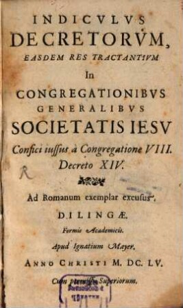 Indiculus Decretorum, Easdem Res Tractantium In Congregationibus Generalibus Societatis Jesu : Confici iussus a Congregatione VIII. Decreto XIV.