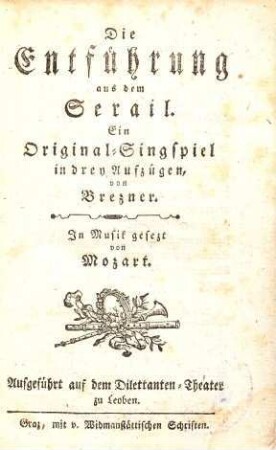 Die Entführung aus dem Serail : Ein Original-Singspiel in drey Aufzügen ; Aufgeführt auf dem Dilettanten-Theater zu Leoben