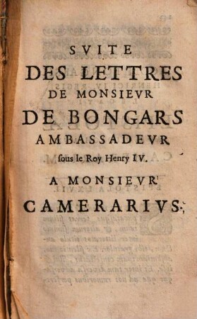 Lettres Latines De Monsieur De Bongars, Resident Et Ambassadeur sous le Roy Henry IV. en diverses negociations importantes : Traduites En François, [2]. Suite Des Lettres De Monsieur De Bongars Ambassadeur sous le Roy Henry IV A Monsieur Camerarius