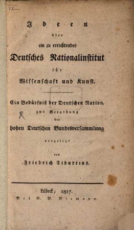 Ideen über ein zu errichtendes deutsches Nationalinstitut für Wissenschaft und Kunst : ein Bedürfniß der deutschen Nation, zur Berathung der hohen Deutschen Bundesversammlung vorgelegt