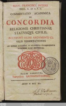 Ioan. Francisci Bvddei Theol. D. Et P. P. O. Commentatio Academica De Concordia Religionis Christianae Statvsqve Civilis : Accedvnt Aliae Argvmenti Civilis Disserationes Ab Eodem Avctore In Academia Fridericiana Pvblicae Lvci Expositae