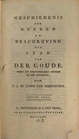 Geschiedenis der heeren en Beschrijving der stad van der Goude : meest uit oorspronkelijke stukken bij een verzameld, 1