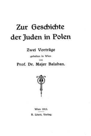 Zur Geschichte der Juden in Polen : zwei Vorträge, gehalten in Wien / von Majer Balaban