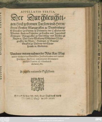 Appellatio Tertia. Der Durchleuchtigen Hochgebornen Fursten und Herrn/ Herrn Ernsten Marggraffen zu Brandenburg ... Und Herrn Wolfgang Wilhelmen Pfaltzgraffen bei Rhein ... Als dritter. Von dero/ unterm nahmen der Röm: Kay: May: wieder etzliche den Gulichschen Furstenthumben und Landen Particular Personen/ außgangenen Peremptorialischen Citation ad videndum se declarari, &c. In puncto retinendæ Posseßionis