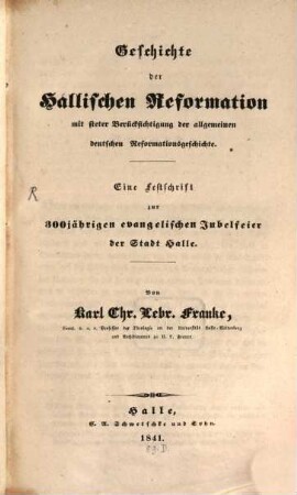 Geschichte der Hallischen Reformation : mit steter Berücksichtigung der allgemeinen deutschen Reformationsgeschichte ; eine Festschrift zur 300jährigen evangelischen Jubelfeier der Stadt Halle