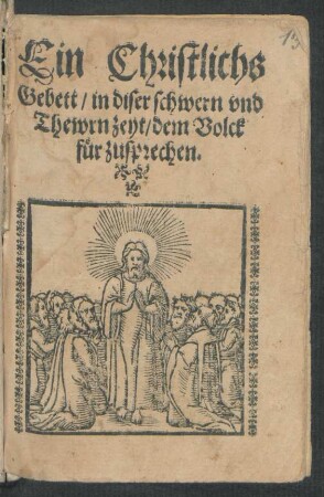 Ein Christlichs || Gebett/ in diser schwern vnd || Thewrn zeyt/ dem Volck || für zusprechen.||
