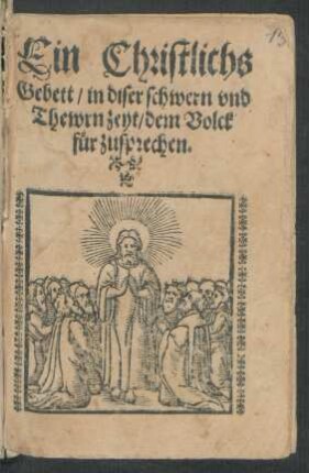 Ein Christlichs || Gebett/ in diser schwern vnd || Thewrn zeyt/ dem Volck || für zusprechen.||