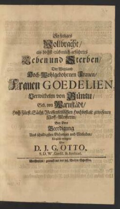 So seeliges Vollbracht/ als höchst-rühmlich geführtes Leben und Sterben/ Der ... Frauen Goedelien, Verwitbeten von Bünau/ Geb. von Warnstädt/ Hoch-Fürst. Sächß. Weissenfelsischen ... Hoff-Meisterin/ Bey Dero Beerdigung Aus ... Mitleiden/ kürtzlich erwogen