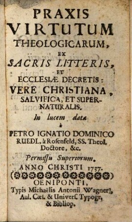 Praxis Virtutum Theologicarum, Ex Sacris Litteris, Et Ecclesiae Decretis : Vere Christiana, Salvifica, Et Supernaturalis