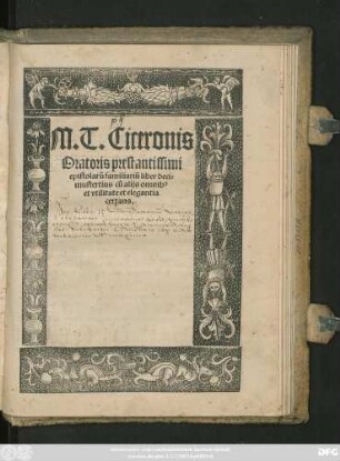 M. T. Ciceronis || Oratoris prestantissimi || epistolarũ familiariũ liber deci=||mustertius cũ alijs omnib#[us] || et vtilitate et elegantia || certans.||