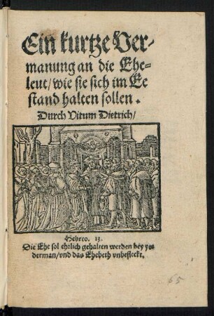 Ein kurtze Ver-||manung an die Ehe=||leut/ wie sie sich im Ee||stand halten sollen.|| Durch Vitum Dietrich/|| ... ||