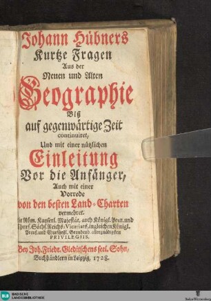 Johann Hübners Kurtze Fragen aus der neuen und alten Geographie : biß auf gegenwärtige Zeit continuiret, und mit einer nützlichen Einleitung vor die Anfänger, auch mit einer Vorrede von den besten Land-Charten vermehret