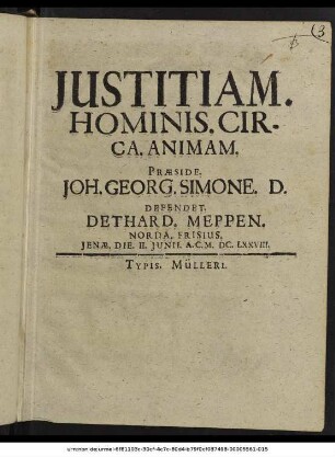 Iustitiam. Hominis. Circa. Animam. Praeside. Joh. Georg. Simone. D. Defendet. Dethard. Meppen. Norda. Frisius. Ienae. Die. II. Iunii. A.C. M.DC.LXXVIII.