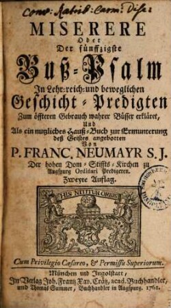 Miserere Oder der fünffzigste Buß-Psalm : In Lehr-reich- und beweglichen Geschicht-Predigten zum öffteren Gebrauch wahrer Büsser erkläret ; Und als ein nutzliches Hauß-Buch zur Ermunterung deß Geistes angebotten