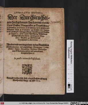 Appellatio Secunda. Der Durchleuchtigen Hochgebornen Fursten und Herrn/ Herrn Ernsten Marggraffen zu Brandenburg/ ... Und Herrn Wolffgang Wilhelmen Pfaltzgraffen bei Rhein/ .... Als dritter. Ahn statt und von wegen dero/ in den Gulichschen Furstenthumben und zugehörigen Provincien/ Landtstände/ Räthe/ Beambten/ Dienere/ Underthanen/ Schutzverwandten und geworbenen Kriegsleuthen/ [et]c. In puncto retinendae Posseßionis