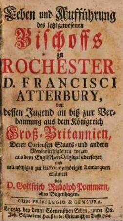 Leben und Aufführung des letztgewesenen Bischoffs zu Rochester D. Francisci Atterbury : von dessen Jugend an biß zur Verbannung aus dem Königreich Groß-Britannien