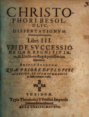 Christophori Besoldi, IC. Dissertationum Nomicopoliticarum Libri III. Ubi De Successione Quae Regni Fit Iure, & Electione Regia potissimum disputatur