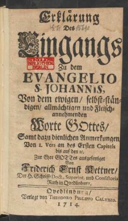 Erklärung Des Eingangs Zu dem Evangelio S. Johannis : Von dem ewigen, selbst-ständigen, allmächtigen und Fleischannehmenden Worte Gottes, Samt dazu dienlichen Anmerkungen, Von I. Vers an des Ersten Capitels bis auf den 15.