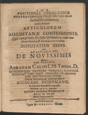 Positiones Theologicae Controversias Fidei Potissimas succincte exhibentes ... Disputatio XXXVII. eaq[ue] Ex Articulo XVII. De Novissimis : ... ad d. 9. Ianuarii In ... Academia Wittebergensi Anno MDCLII. ...