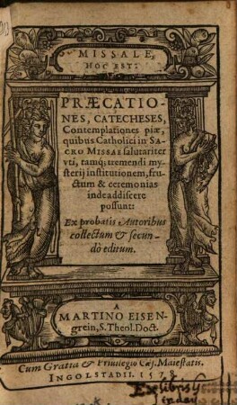 Missale, Hoc Est: Praecationes, Catecheses, Contemplationes piae : quibus Catholici in Sacro Missae salutariter vti, tamq[ue] tremendi mysterij institutionem, fructum & ceremonias inde addiscere possunt ; Ex probatis Autoribus collectum et secundò editum