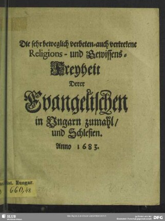 Die sehr beweglich verbeten- auch vertretene Religions- und Gewissens-Freyheit derer Evangelischen in Ungarn zumahl, und in Schlesien