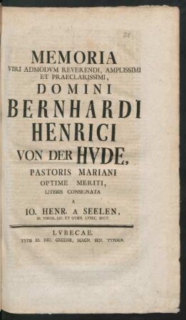 Memoria Viri Admodum Reverendi, Amplissimi Et Praeclarissimi, Domini Bernhardi Henrici Von Der Hude, Pastoris Mariani Optime Meriti, Literis Consignata A Jo. Henr. A Seelen, SS. Theol. Lic. Et Gymn. Lubec. Rect.