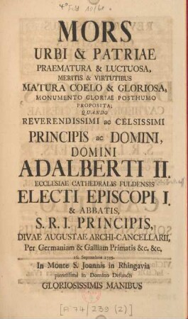 Mors urbi & patriae praematura & luctuosa, meritis & virtutibus matura coelo & gloriosa, monumento gloriae posthumo proposita : quando reverendissimi ac celsissimi Principis ac Domini, Domini Adalberti II. Ecclesiae Cathedralis Fuldensis Episcopi I. & Abbatis ... 16. Septembris 1759 ... defuncti ... revrendissimus ... dominus, D. Henricus Cathedralis Ecclesiae Fuldensis Episcopus & Abbas ... unà cumm ... Capitulo, in aede cathedrali solennissimis exequiis parentabat, die III. Januarii MDCCLX ; Lessum accinentibus devotissimis Musis Collegii Fuld. S. J.