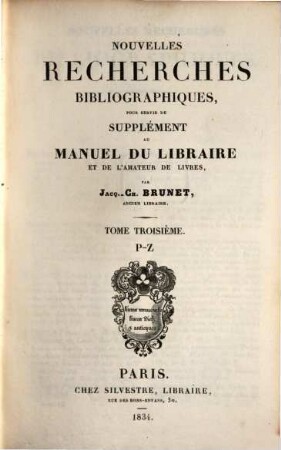 Nouvelles recherches bibliographiques : pour servir de supplément au Manuel du libraire et de l'amateur de livres. 3, P - Z