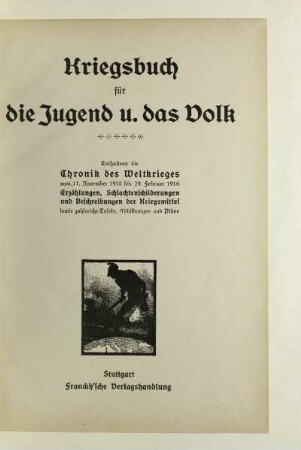 Kriegsbuch für die Jugend und das Volk : enthaltend die Chronik des Weltkrieges vom 11. November 1915 bis 29. Februar 1916 ; Erzählungen, Schlachtenschilderungen und Beschreibungen der Kriegsmittel sowie zahlreiche Tafeln, Abbildungen und Pläne