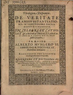 Theologica Disputatio, De Veritate Transsvbstantiationis In Sanctissimo Sacramento Evcharistiae : In Celebri Et Catholica Academia Ingolstadiensi Anno M.D.LXXVII. Die IX. Ivlii publicè proposita