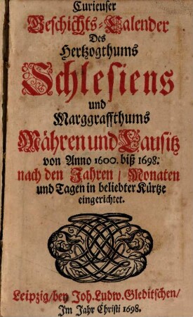 Curieuser Geschichts-Calender Des Hertzogthums Schlesiens und Marggraffthums Mähren und Lausitz von Anno 1600. biß 1698. nach den Jahren, Monaten und Tagen in beliebter Kürtze eingerichtet