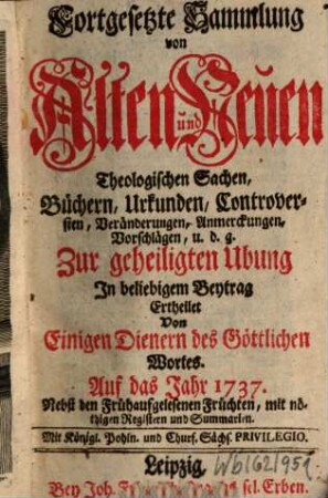 Fortgesetzte Sammlung von alten und neuen theologischen Sachen, Büchern, Uhrkunden, Controversien, Veränderungen, Anmerckungen und Vorschlägen u.d.g. ... ; auf das Jahr .... 37. 1737