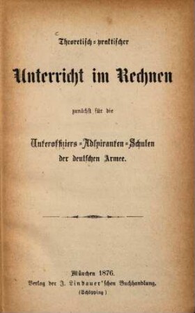 Theoretisch-praktischer Unterricht im Rechnen zunächst für die Unteroffiziers-Adspiranten-Schulen der deutschen Armee