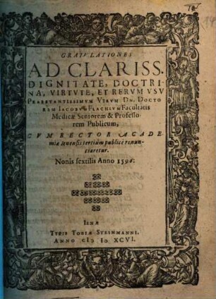 Gratulationes Ad Clariss. Dignitate, Doctrina, Virtute, Et Rerum Usu Praestantissimum Virum Dn. Doctorem Jacobum Flachium ... Cum Rector Academiae Ienensis tertium publice renunciaretur ...