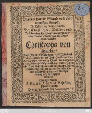 Davids harter Stand und Rittermessiger Kampff: In Erklärung des 13. Psalms : Bey ... Leichbestattung/ des ... Christophs von Kitzscher/ Auff Zöpen/ Kösselshain/ und Thierbach/ Welcher ... den 11. Martii ... 1623. ... eingeschlaffen/ und den 24. eiusdem in der Kirchen zu Eyla ... ist beygesetztet worden