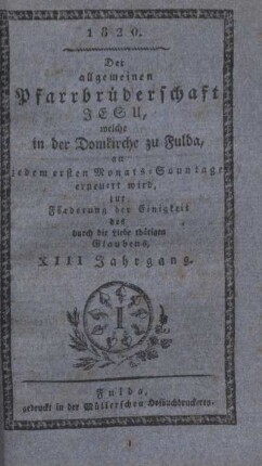 13: Der allgemeinen Pfarrbrüderschaft Jesu, welche in der Domkirche zu Fulda, an jedem ersten Monats-Sonntage erneuert wird, zur Förderung der Einigkeit des durch die Liebe thätigen Glaubens