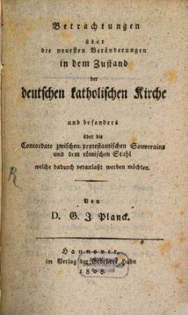 Betrachtungen über die neuesten Veränderungen in dem Zustand der deutschen katholischen Kirche und besonders über die Concordate zwischen protestantischen Souverains und dem Römischen Stuhl welche dadurch veranlaßt werden möchten